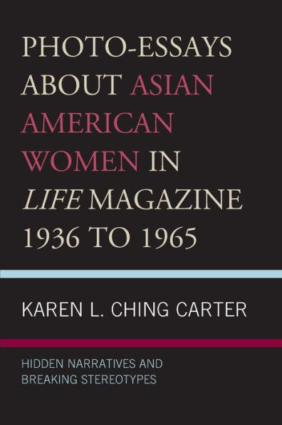 Photo-Essays About Asian American Women In Life Magazine 1936 To 1965: Hidden Narratives And Breaking Stereotypes - 9781793613097