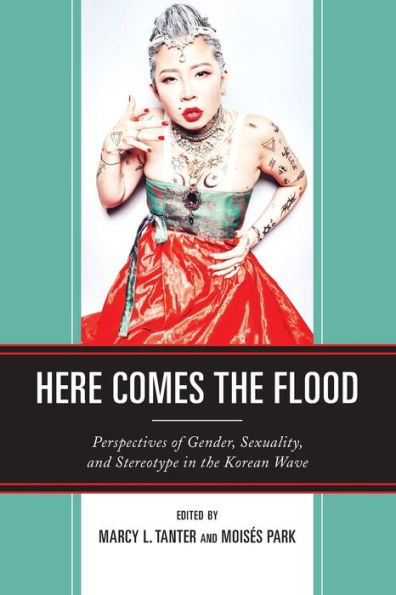 Here Comes The Flood: Perspectives Of Gender, Sexuality, And Stereotype In The Korean Wave - 9781793636324