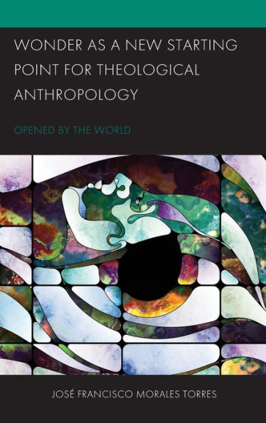 Wonder As A New Starting Point For Theological Anthropology: Opened By The World (Postcolonial And Decolonial Studies In Religion And Theology)