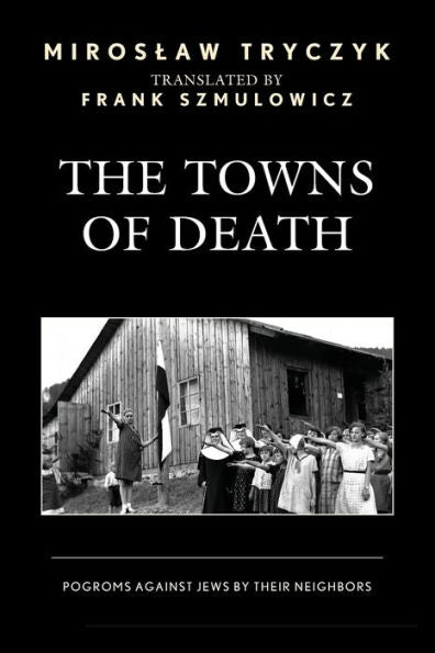 The Towns Of Death: Pogroms Against Jews By Their Neighbors - 9781793637659