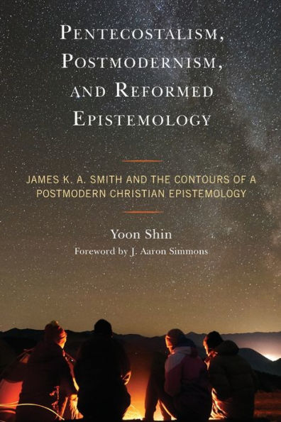 Pentecostalism, Postmodernism, And Reformed Epistemology: James K. A. Smith And The Contours Of A Postmodern Christian Epistemology