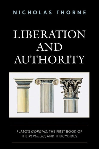 Liberation And Authority: Plato's Gorgias, The First Book Of The Republic, And Thucydides - 9781793639066