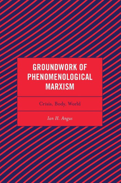 Groundwork Of Phenomenological Marxism: Crisis, Body, World (Continental Philosophy And The History Of Thought) - 9781793640925