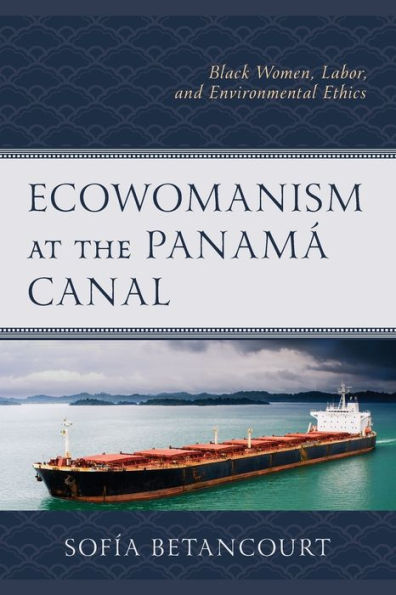 Ecowomanism At The Panamá Canal: Black Women, Labor, And Environmental Ethics (Environment And Religion In Feminist-Womanist, Queer, And Indigenous Perspectives)