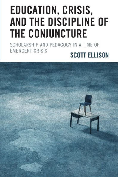 Education, Crisis, And The Discipline Of The Conjuncture: Scholarship And Pedagogy In A Time Of Emergent Crisis - 9781793645906