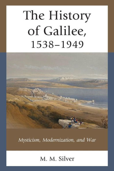 The History Of Galilee, 1538-1949: Mysticism, Modernization, And War