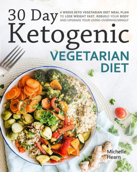 30 Day Ketogenic Vegetarian Diet: 4 Weeks Keto Vegetarian Diet Meal Plan to Lose Weight Fast, Rebuild Your Body and Upgrade Your Living Overwhelmingly