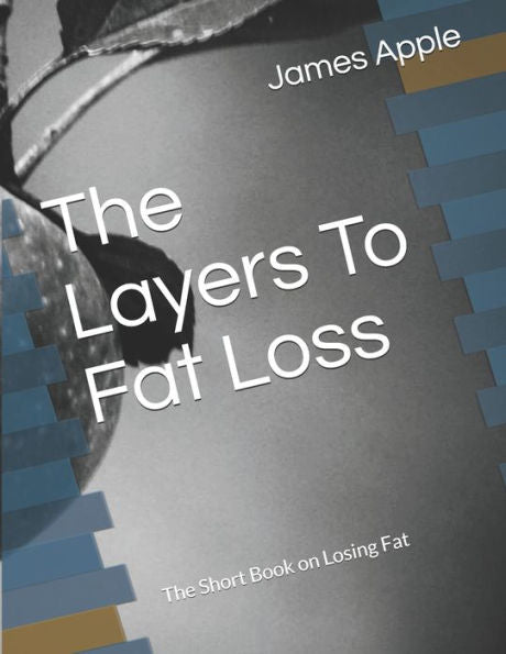 The Layers To Fat Loss: The Short Book On Losing Fat