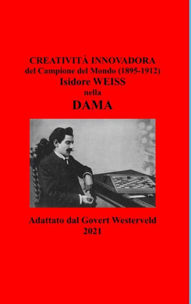 Creatività Innovadora Del Campione Del Mondo (1895-1912) Isidore Weiss Nella Dama. (Italian Edition)