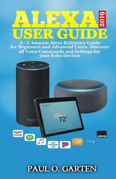 Alexa User Guide 2019: A – Z Amazon Alexa Reference Guide for Beginners & Advanced Users. Discover all Voice Commands and Settings for your Echo Devices (Amazon Alexa Books)