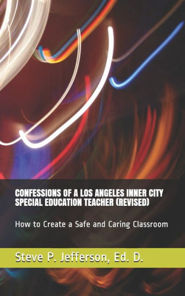 CONFESSIONS OF A LOS ANGELES INNER CITY SPECIAL EDUCATION TEACHER (REVISED): How to Create a Safe and Caring Classroom