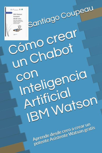 Cómo crear un Chabot con Inteligencia Artificial IBM Watson: Aprende desde cero a crear un potente Asistente Watson gratis (Spanish Edition)