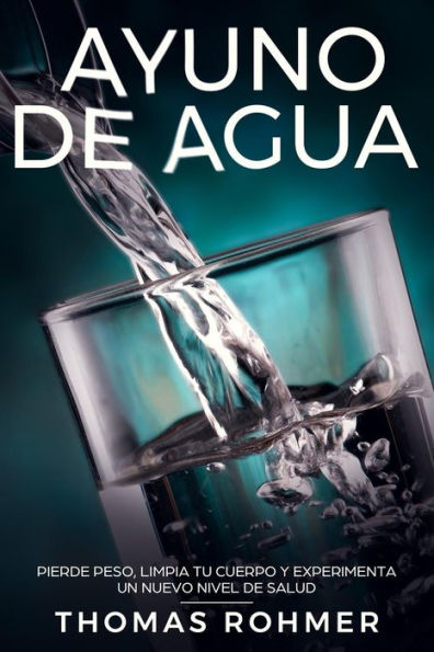 Ayuno de agua: Pierde peso, limpia tu cuerpo y experimenta un nuevo nivel de salud (Spanish Edition)
