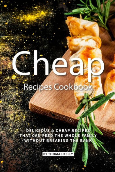 Cheap Recipes Cookbook: Delicious Cheap Recipes That Can Feed the Whole Family Without Breaking the Bank