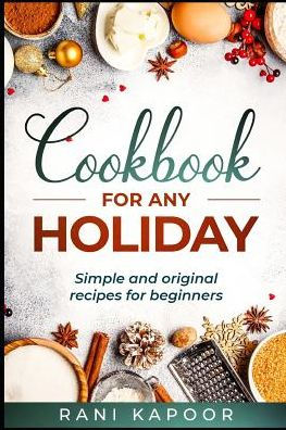 Cookbook for Any Holiday: Simple and Original Recipes for Beginners
