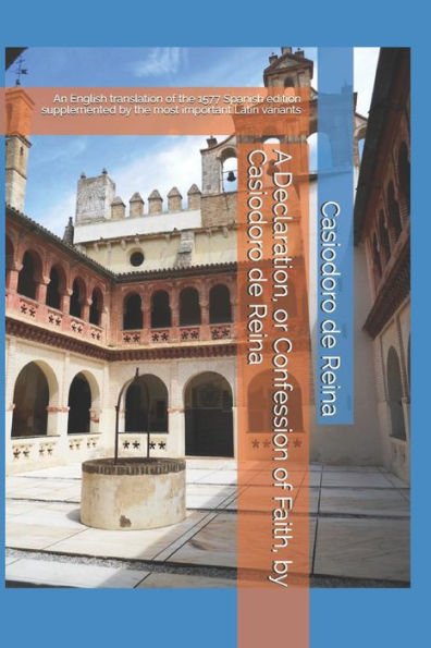 A Declaration, or Confession of Faith, by Casiodoro de Reina: An English translation of the 1577 Spanish edition supplemented by the most important Latin variants