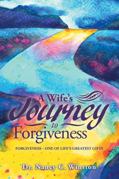 A Wife’s Journey to Forgiveness: Forgiveness – One of Life’s Greatest Gifts