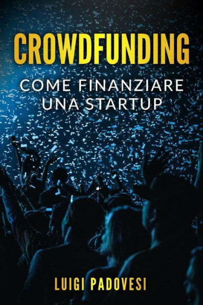 CROWDFUNDING: Cómo financiar una startup gracias al crowdfunding y lanzar un producto en el mercado con operaciones de marketing y promoción para una raccolta fondi (edición italiana)