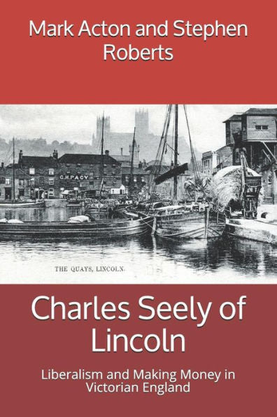 Charles Seely de Lincoln: liberalismo y ganar dinero en la Inglaterra victoriana (Lincolnshire Lives)