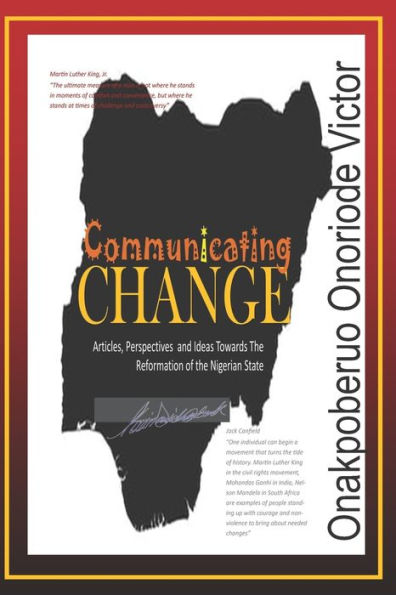 Communicating Change: A Compilation Of Articles, Perspectives And Ideas, Towards The Reformation Of The Nigerian State