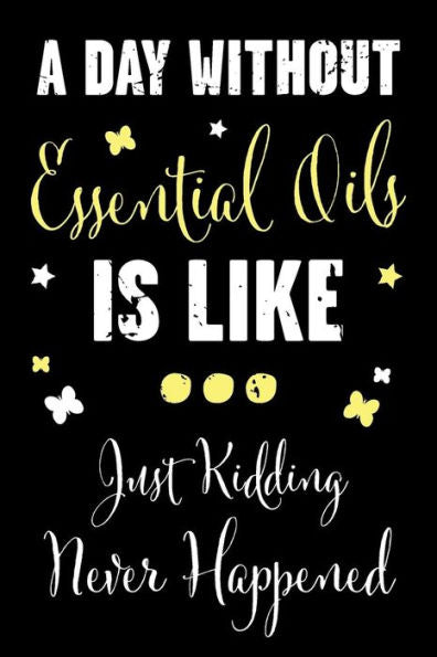 A Day Without Essential Oils Is Like... Just Kidding Never Happened: A Recipe Book For Essential Oil Enthusiasts And Healers With Funny Saying (A Day Without Essential Oils - Recipe Series)