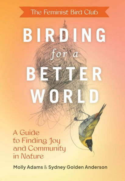 The Feminist Bird Club's Birding For A Better World: A Guide To Finding Joy And Community In Nature - 9781797223339