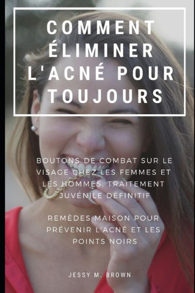COMMENT �LIMINER L'ACN� POUR TOUJOURS : BOUTONS DE COMBAT SUR LE VISAGE CHEZ LES FEMMES ET LES HOMMES, TRAITEMENT JUV�NILE D�FINITIF REM�DES MAISON ... L'ACN� ET LES POINTS NOIRS (French Edition)