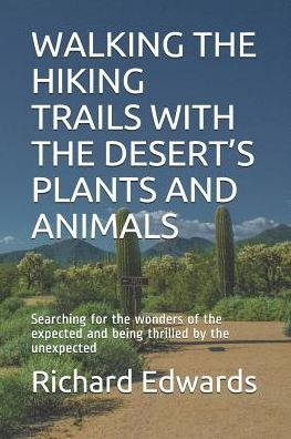 Walking The Hiking Trails With The Desert’S Plants And Animals: Searching For The Wonders Of The Expected And Being Thrilled By The Unexpected