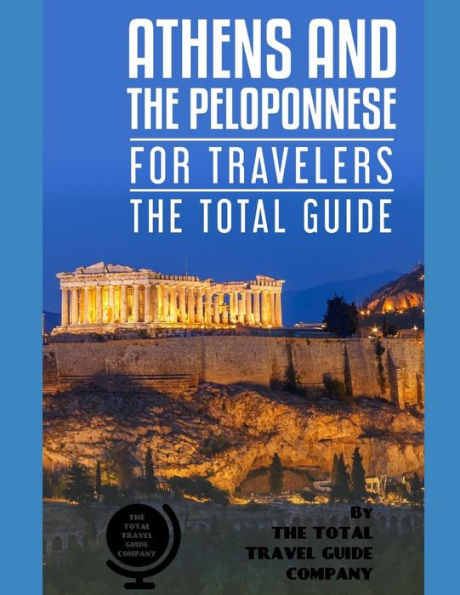 ATHENS AND THE PELOPONNESE FOR TRAVELERS. The total guide: The comprehensive traveling guide for all your traveling needs. by THE TOTAL TRAVEL GUIDE COMPANY (EUROPE FOR TRAVELERS)