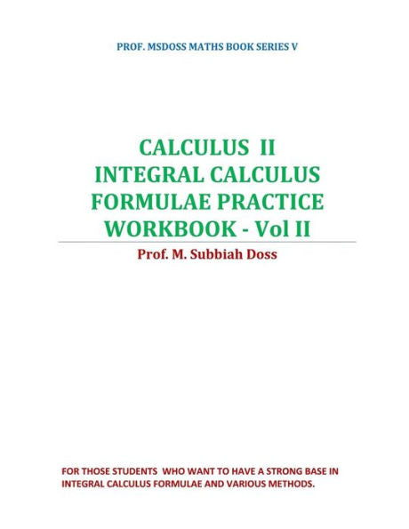 CALCULUS II-INTEGRAL CALCULUS FORMULAE PRACTICE WORKBOOK - VOL II: CALCULUS II (PROF. MSDOSS MATHS BOOK SERIES)