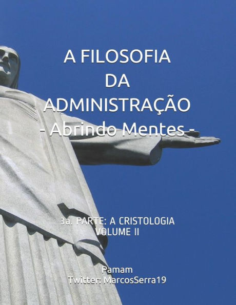 A FILOSOFIA DA ADMINISTRAÇÃO - Abrindo Mentes: 3a. PARTE: A CRISTOLOGIA - VOLUME II (Portuguese Edition)