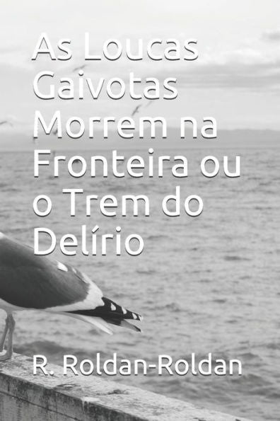As Loucas Gaivotas Morrem na Fronteira ou o Trem do Delírio (Portuguese Edition)