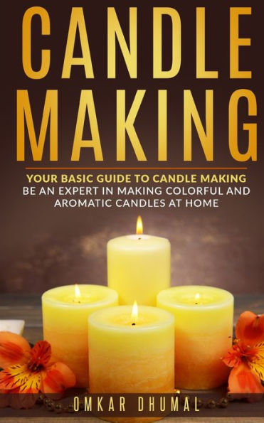 Fabricación de velas: tu guía básica para hacer velas: sé un experto en hacer velas coloridas y aromáticas en casa