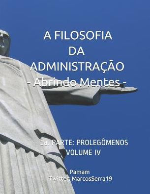 A FILOSOFIA DA ADMINISTRAÇÃO - Abrindo Mentes: 1a; PARTE: PROLEGÔMENOS - VOLUMEN IV (Edición Portuguesa)