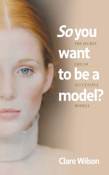 So You Want To Be A Model?: The Secret Life Of Successful Models - 9781800422421