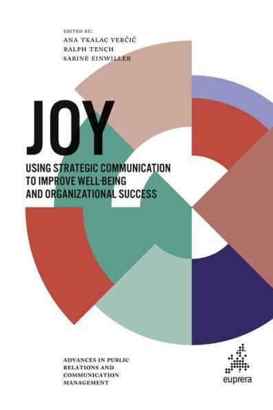 Joy: Using Strategic Communication To Improve Well-Being And Organizational Success (Advances In Public Relations And Communication Management, 5)