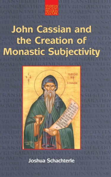 John Cassian And The Creation Of Monastic Subjectivity (Studies In Ancient Religion And Culture) - 9781800501485