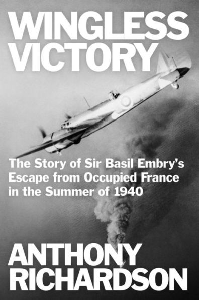 Wingless Victory: The Story Of Sir Basil Embry'S Escape From Occupied France In The Summer Of 1940 (Remarkable Survivors From World War Two) - 9781800556133