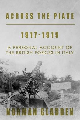 Across The Piave, 1917-1919: A Personal Account Of The British Forces In Italy (Full Pack — A Private'S War) - 9781800557055