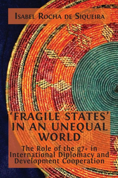 'Fragile States' In An Unequal World: The Role Of The G7+ In International Diplomacy And Development Cooperation - 9781800647930