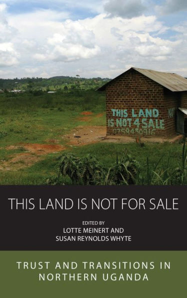 This Land Is Not For Sale: Trust And Transitions In Northern Uganda (Integration And Conflict Studies, 27)