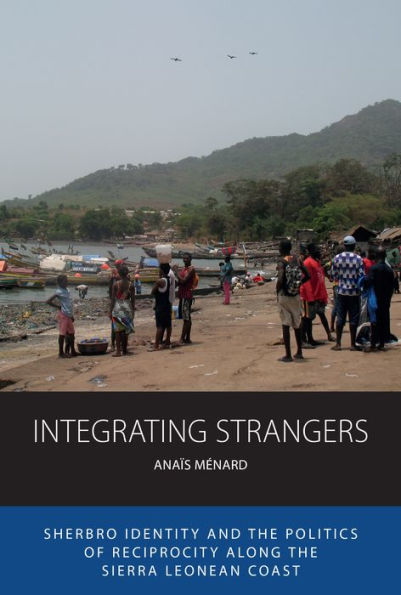 Integrating Strangers: Sherbro Identity And The Politics Of Reciprocity Along The Sierra Leonean Coast (Integration And Conflict Studies, 28)
