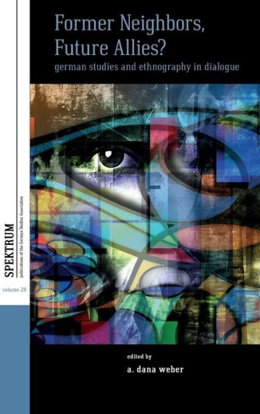 Former Neighbors, Future Allies?: German Studies And Ethnography In Dialogue (Spektrum: Publications Of The German Studies Association, 28)