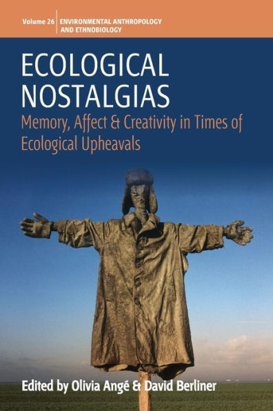 Ecological Nostalgias: Memory, Affect And Creativity In Times Of Ecological Upheavals (Environmental Anthropology And Ethnobiology, 26)