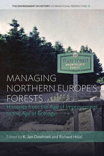 Managing Northern Europe's Forests: Histories From The Age Of Improvement To The Age Of Ecology (Environment In History: International Perspectives, 12)