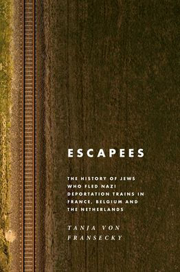 Escapees: The History Of Jews Who Fled Nazi Deportation Trains In France, Belgium, And The Netherlands - 9781800739239