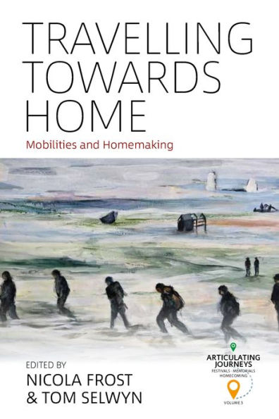 Travelling Towards Home: Mobilities And Homemaking (Articulating Journeys: Festivals, Memorials, And Homecomings, 3)