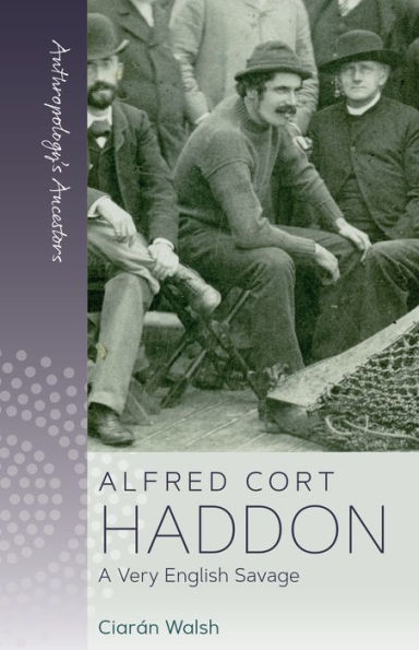 Alfred Cort Haddon: A Very English Savage (Anthropology's Ancestors, 5) - 9781800739840