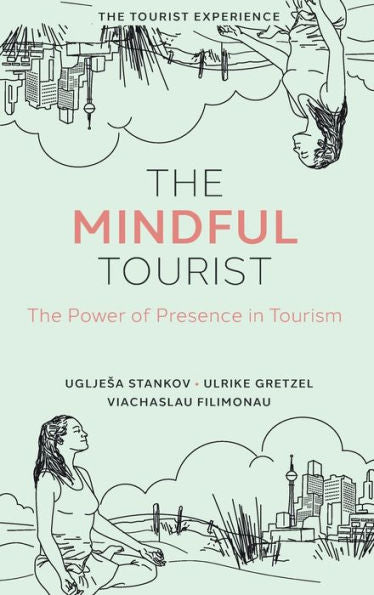The Mindful Tourist: The Power Of Presence In Tourism (The Tourist Experience)