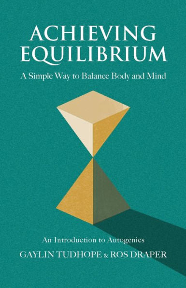 Achieving Equilibrium: A Simple Way To Balance Body And Mind (A Guide To Autogenics) - 9781801520751